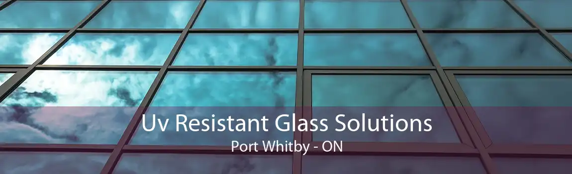 Uv Resistant Glass Solutions Port Whitby - ON